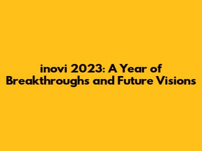 inovi 2023: A Year of Breakthroughs and Future Visions