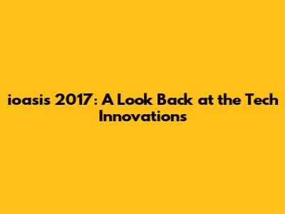 ioasis 2017: A Look Back at the Tech Innovations
