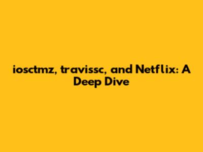iosctmz, travissc, and Netflix: A Deep Dive