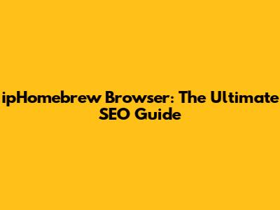 ipHomebrew Browser: The Ultimate SEO Guide