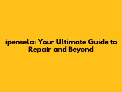 ipensela: Your Ultimate Guide to Repair and Beyond