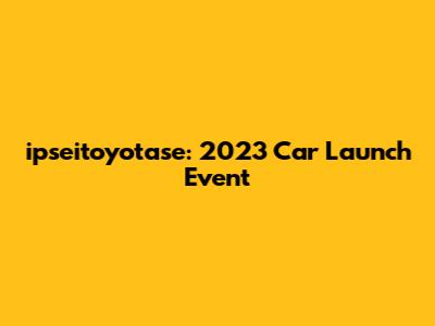 ipseitoyotase: 2023 Car Launch Event