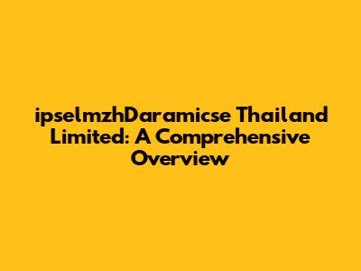 ipselmzhDaramicse Thailand Limited: A Comprehensive Overview