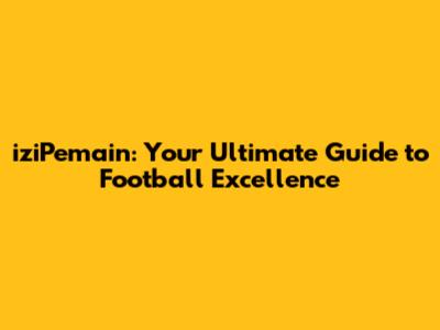 iziPemain: Your Ultimate Guide to Football Excellence