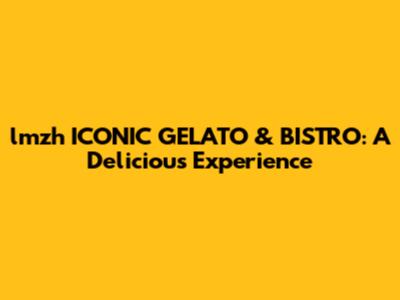 lmzh ICONIC GELATO & BISTRO: A Delicious Experience