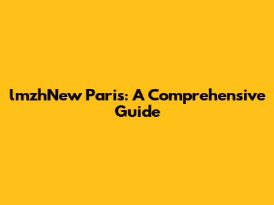 lmzhNew Paris: A Comprehensive Guide