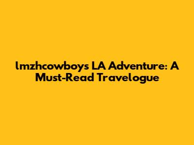 lmzhcowboy's LA Adventure: A Must-Read Travelogue