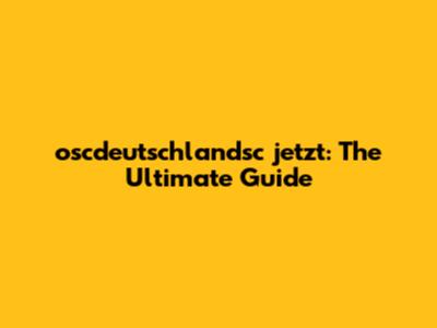 oscdeutschlandsc jetzt: The Ultimate Guide