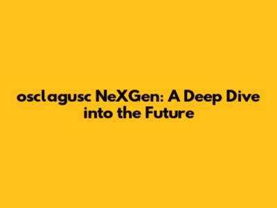 osclagusc NeXGen: A Deep Dive into the Future