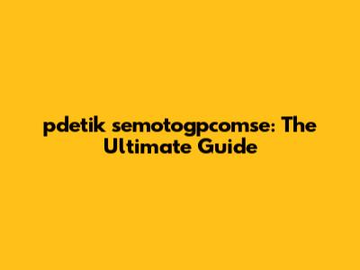 pdetik semotogpcomse: The Ultimate Guide