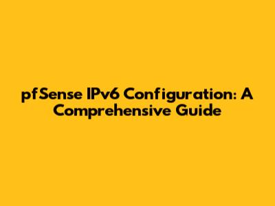 pfSense IPv6 Configuration: A Comprehensive Guide