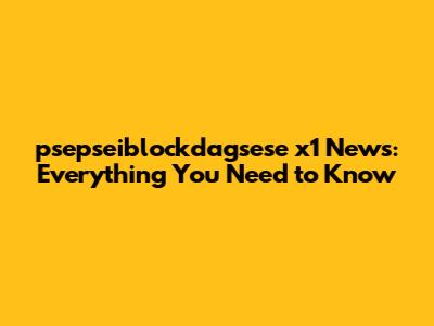 psepseiblockdagsese x1 News: Everything You Need to Know