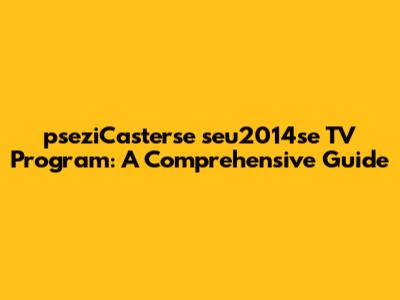 pseziCasterse seu2014se TV Program: A Comprehensive Guide