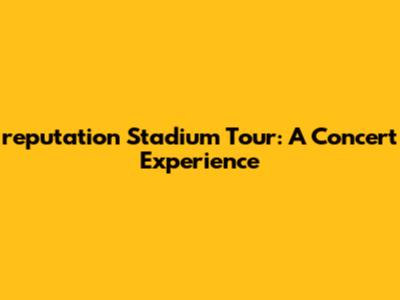 reputation Stadium Tour: A Concert Experience