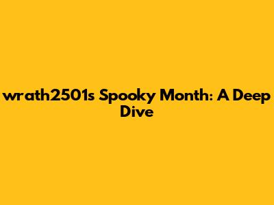 wrath2501's Spooky Month: A Deep Dive
