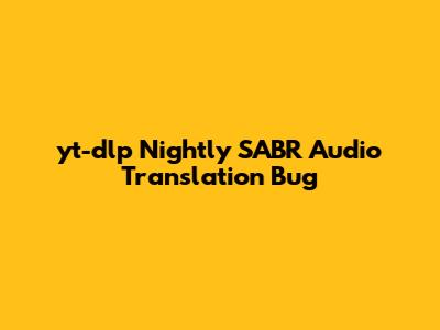 yt-dlp Nightly SABR Audio Translation Bug