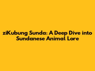 ziKubung Sunda: A Deep Dive into Sundanese Animal Lore