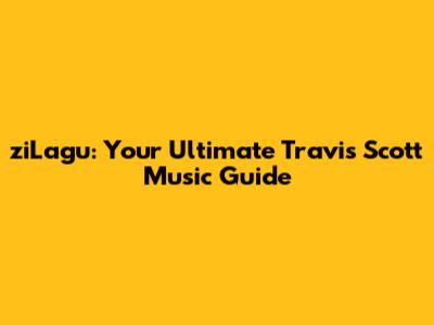 ziLagu: Your Ultimate Travis Scott Music Guide