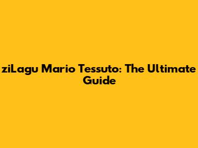 ziLagu Mario Tessuto: The Ultimate Guide