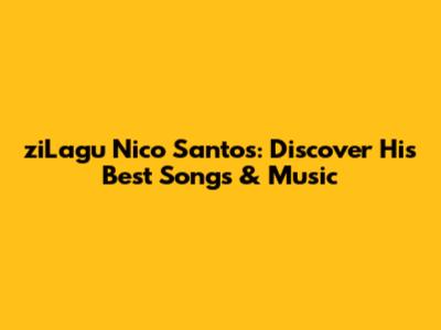 ziLagu Nico Santos: Discover His Best Songs & Music