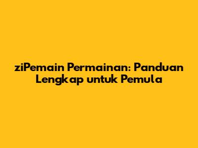 ziPemain Permainan: Panduan Lengkap untuk Pemula