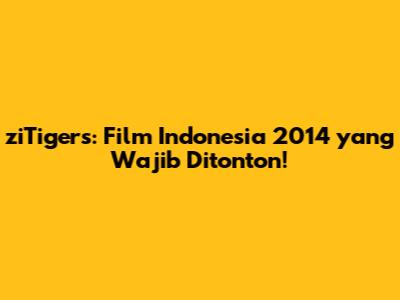 ziTigers: Film Indonesia 2014 yang Wajib Ditonton!